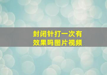 封闭针打一次有效果吗图片视频