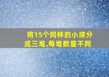 将15个同样的小球分成三堆,每堆数量不同