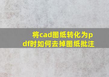 将cad图纸转化为pdf时如何去掉图纸批注