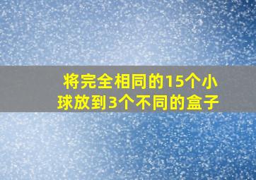 将完全相同的15个小球放到3个不同的盒子