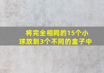 将完全相同的15个小球放到3个不同的盒子中