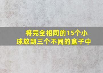 将完全相同的15个小球放到三个不同的盒子中