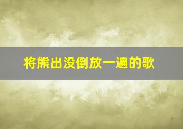 将熊出没倒放一遍的歌