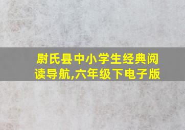 尉氏县中小学生经典阅读导航,六年级下电子版