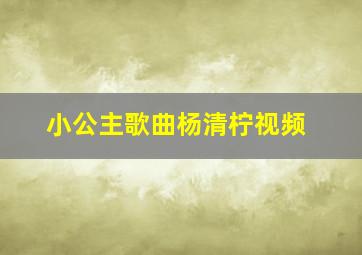 小公主歌曲杨清柠视频