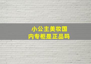 小公主美妆国内专柜是正品吗