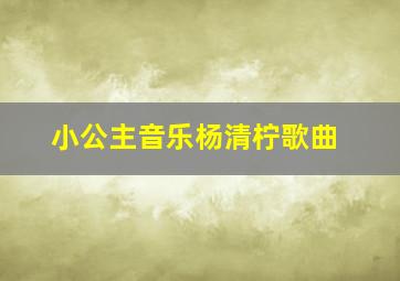 小公主音乐杨清柠歌曲