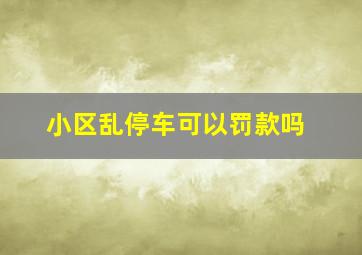 小区乱停车可以罚款吗