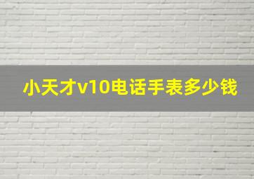 小天才v10电话手表多少钱