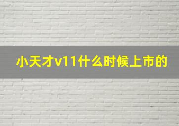 小天才v11什么时候上市的