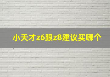 小天才z6跟z8建议买哪个