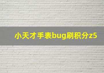 小天才手表bug刷积分z5