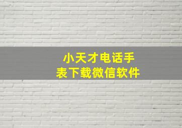 小天才电话手表下载微信软件