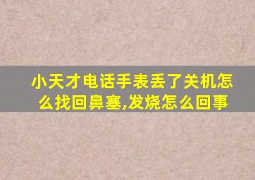 小天才电话手表丢了关机怎么找回鼻塞,发烧怎么回事