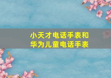 小天才电话手表和华为儿童电话手表