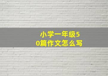 小学一年级50篇作文怎么写