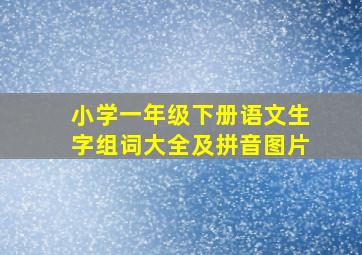 小学一年级下册语文生字组词大全及拼音图片