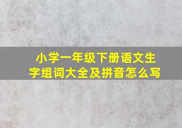 小学一年级下册语文生字组词大全及拼音怎么写