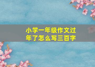 小学一年级作文过年了怎么写三百字