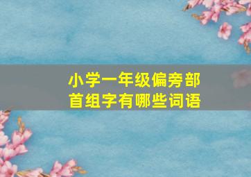 小学一年级偏旁部首组字有哪些词语