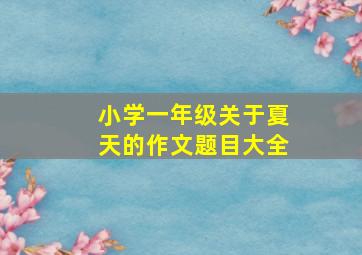 小学一年级关于夏天的作文题目大全