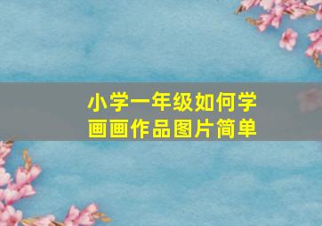 小学一年级如何学画画作品图片简单