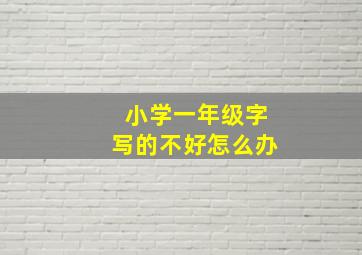 小学一年级字写的不好怎么办