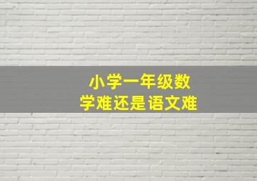 小学一年级数学难还是语文难