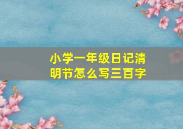 小学一年级日记清明节怎么写三百字