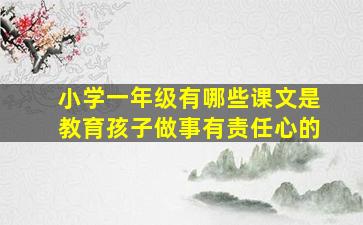 小学一年级有哪些课文是教育孩子做事有责任心的