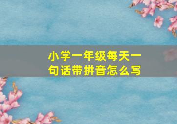 小学一年级每天一句话带拼音怎么写