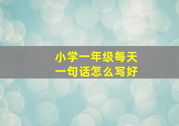 小学一年级每天一句话怎么写好