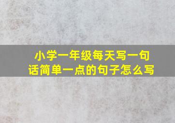 小学一年级每天写一句话简单一点的句子怎么写