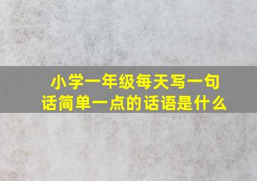 小学一年级每天写一句话简单一点的话语是什么