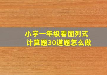 小学一年级看图列式计算题30道题怎么做