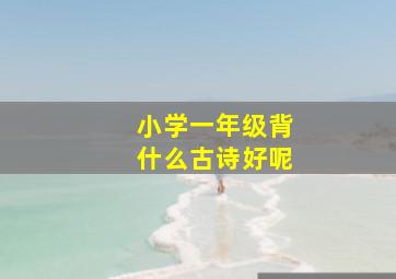 小学一年级背什么古诗好呢