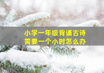 小学一年级背诵古诗需要一个小时怎么办