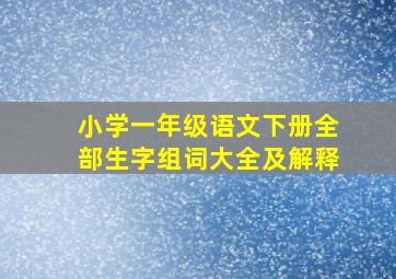 小学一年级语文下册全部生字组词大全及解释