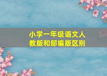 小学一年级语文人教版和部编版区别