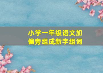 小学一年级语文加偏旁组成新字组词