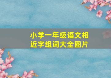 小学一年级语文相近字组词大全图片