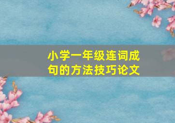 小学一年级连词成句的方法技巧论文