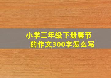 小学三年级下册春节的作文300字怎么写