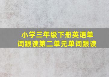 小学三年级下册英语单词跟读第二单元单词跟读