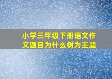 小学三年级下册语文作文题目为什么树为主题