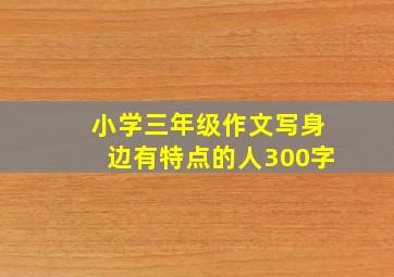 小学三年级作文写身边有特点的人300字