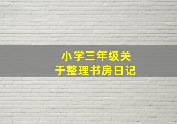 小学三年级关于整理书房日记