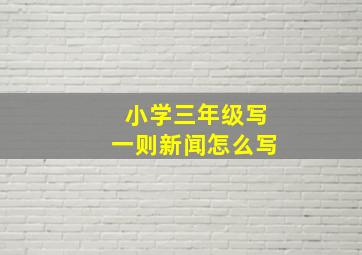 小学三年级写一则新闻怎么写