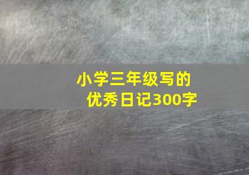 小学三年级写的优秀日记300字