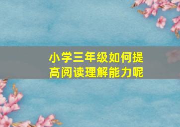 小学三年级如何提高阅读理解能力呢